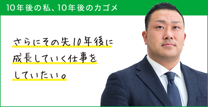 10年後の私、10年後のカゴメ さらにその先10年後に成長していく仕事をしていたい。