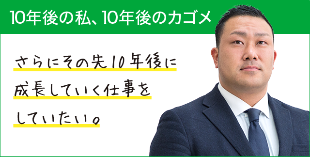 10年後の私、10年後のカゴメ さらにその先10年後に成長していく仕事をしていたい。