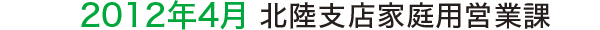 2012年4月 北陸支店家庭用営業課