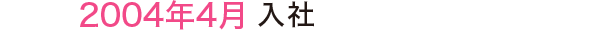 2004年4月 入社