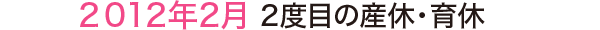 2012年2月 2度目の産休・育休