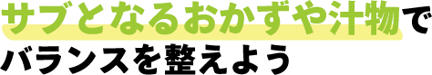 サブとなるおかずや汁物でバランスを整えよう