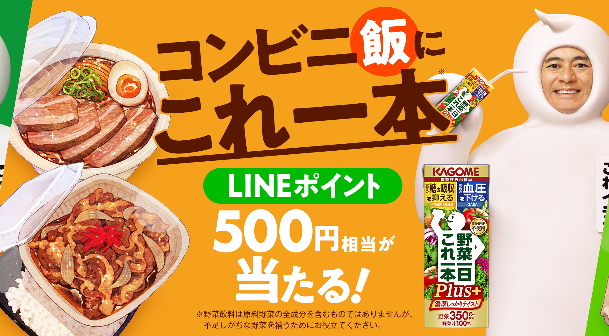 コンビニ飯にこれ一本※LINEポイント500円相当が当たる！※野菜飲料は原料野菜の全成分を含むものではありませんが、不足しがちな野菜を補うためにお役立てください。