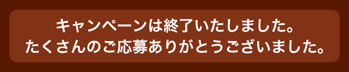 キャンペーンは終了いたしました。たくさんのご応募ありがとうございました。