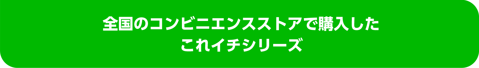全国のコンビニエンスストアで購入したこれイチシリーズ