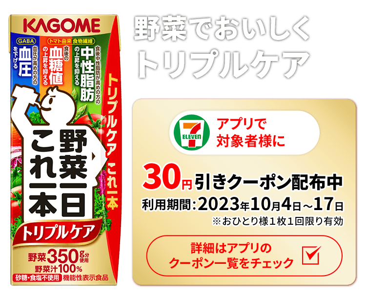 野菜でおいしくトリプルケア アプリで対象者様に30円引きクーポン配布中 利用期間:2023年10月4日〜17日 ※おひとり様1枚1回限り有効