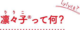 凛々子®（りりこ）って何？