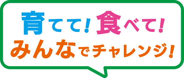 育てて！食べて！みんなでチャレンジ！