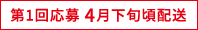 第1回応募 4月下旬頃配送