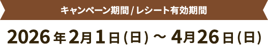 キャンペーン期間 / レシート有効期間2026年2月1日(日)～4月26日(日)
