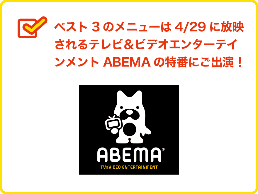 ベスト3のメニューは4/29に放映されるテレビ＆ビデオエンターテインメントABEMAの特番にご出演！