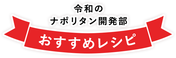 令和のナポリタン開発部 おすすめレシピ