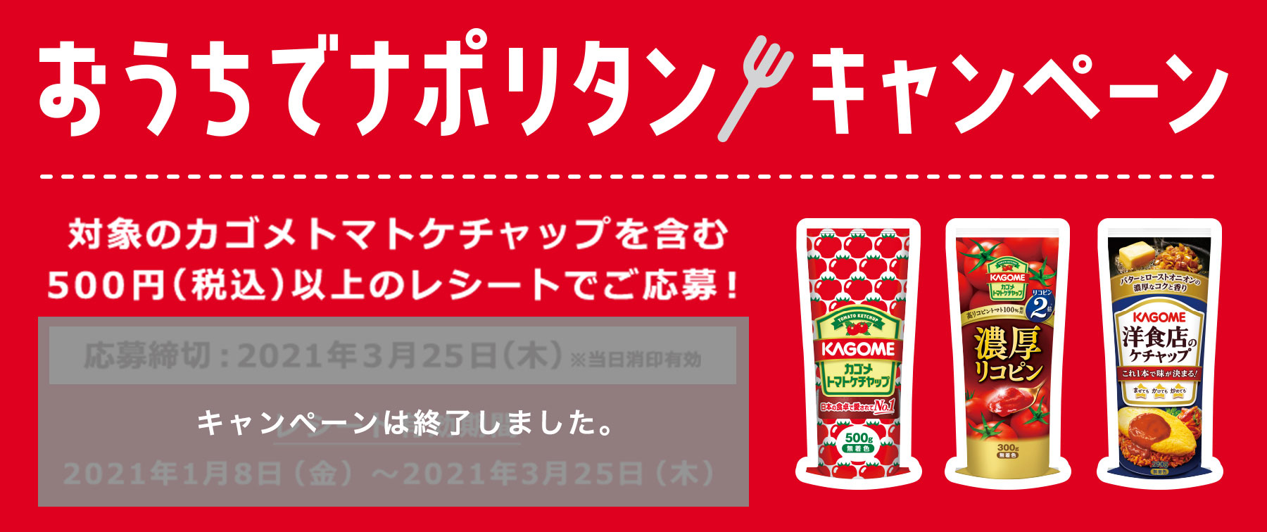 おうちでナポリタンキャンペーン 対象のカゴメトマトケチャップを含む500円（税込）以上のレシートでご応募！ キャンペーンは終了しました。