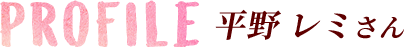 PROFILE 平野レミさん