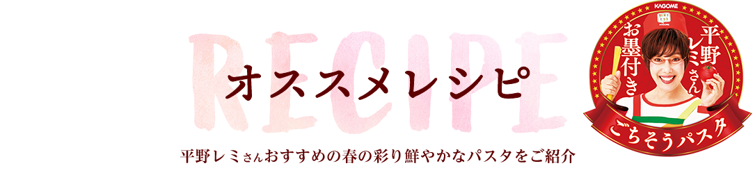 RECIPE　オススメレシピ　平野レミさんおすすめの春の彩り鮮やかなパスタをご紹介