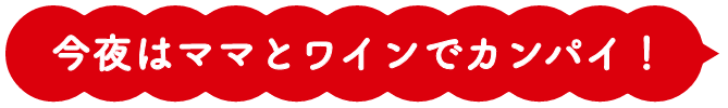 今夜はママとワインでカンパイ！
