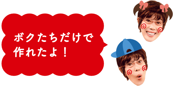 ボクたちだけで作れたよ！