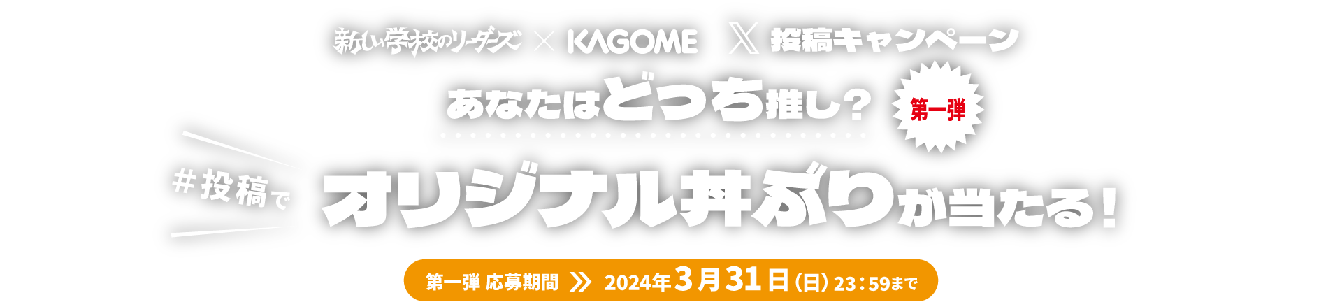 新しい学校のリーダーズ ☓ KAGOME X投稿キャンペーン あなたはどっち推し？ 第一弾 #投稿で オリジナル丼ぶりが当たる！ 第一弾 応募期間 2024年3月31日（日）23：59まで