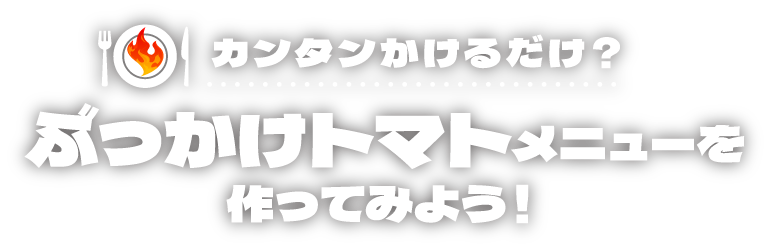 カンタンかけるだけ？ ぶっかけトマトメニューを作ってみよう！