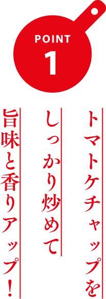 ポイント1 トマトケチャップをしっかり炒めて旨味と香りアップ！