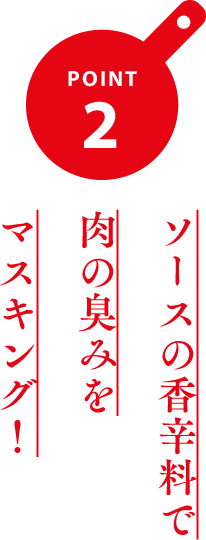 ポイント2 ソースの香辛料で肉の臭みをマスキング！