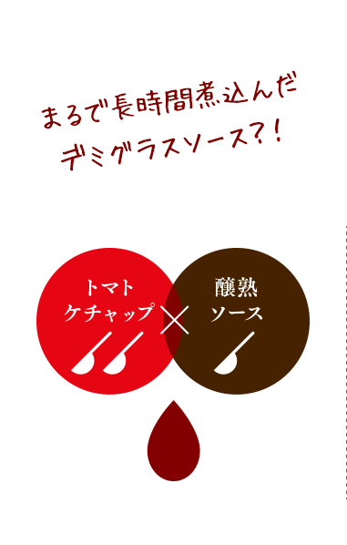 トマトケチャップと醸熟ソースを混ぜ合わせただけでデミグラスソースと同等、それ以上の旨味に！