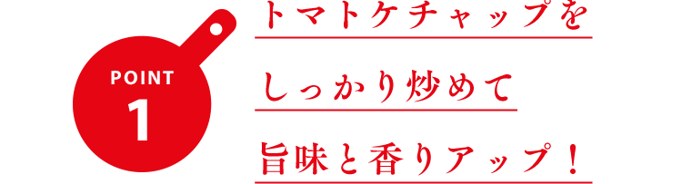 ポイント1 トマトケチャップをしっかり炒めて旨味と香りアップ！