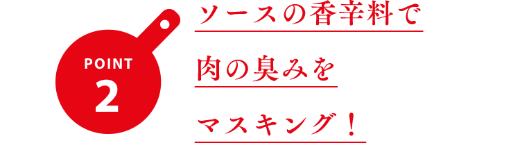 ポイント2 ソースの香辛料で肉の臭みをマスキング！