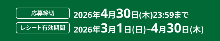 応募締切 2026年4月30日(木)23:59まで レシート有効期間 2026年3月1日(日)〜4月30日(木)