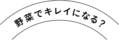 野菜でキレイになる？