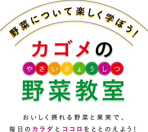 野菜について楽しく学ぼう！ カゴメの野菜教室 おいしく摂れる野菜と果実で、毎日のカラダとココロをととのえよう！