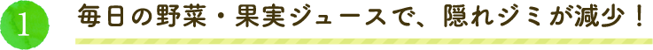 毎日の野菜・果実ジュースで、隠れジミが減少！