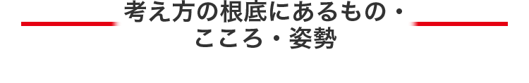 考え方の根底にあるもの・こころ・姿勢