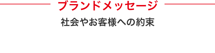 ブランドメッセージ 社会やお客様への約束