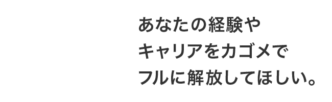 あなたの経験やキャリアをカゴメでフルに解放してほしい。