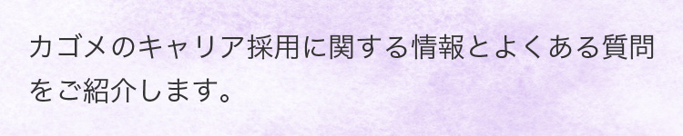 カゴメのキャリア採用に関する情報とよくある質問をご紹介します。