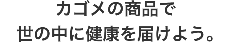 カゴメの商品で世の中に健康を届けよう。