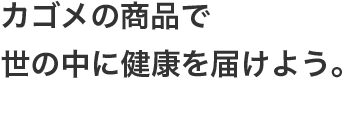 カゴメの商品で世の中に健康を届けよう。