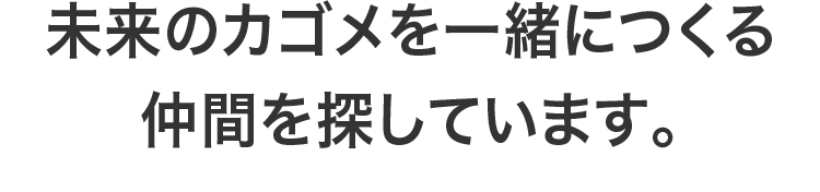 未来のカゴメを一緒につくる仲間を探しています。