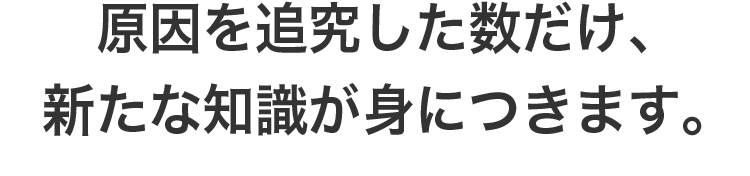 原因を追究した数だけ、新たな知識が身につきます。