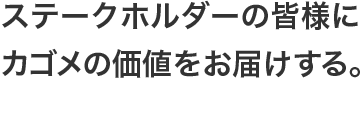 ステークホルダーの皆様にカゴメの価値をお届けする。