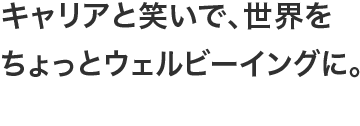 キャリアと笑いで、世界をちょっとウェルビーイングに。