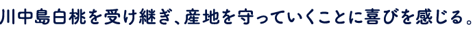 川中島白桃を受け継ぎ、産地を守っていくことに喜びを感じる。