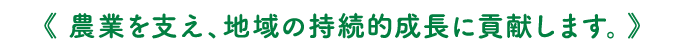 農業を支え、地域の持続的成長に貢献します。