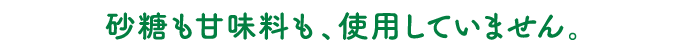 砂糖も甘味料も、使用していません。
