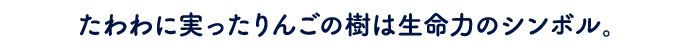 たわわに実ったりんごの樹は 生命力のシンボル。