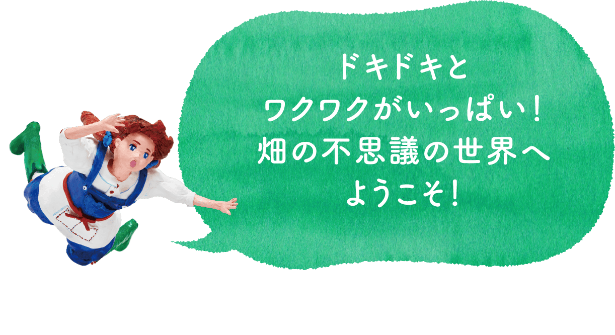 ドキドキとワクワクがいっぱい!畑の不思議の世界へようこそ!