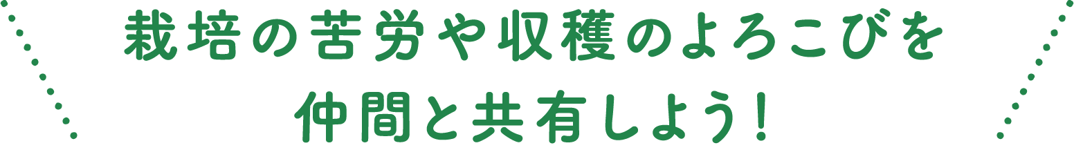 栽培の苦労や収穫のよろこびを仲間と共有しよう!