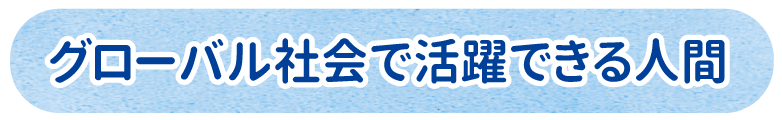 グローバル社会で活躍できる人間