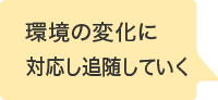 環境の変化に対応し追随していく